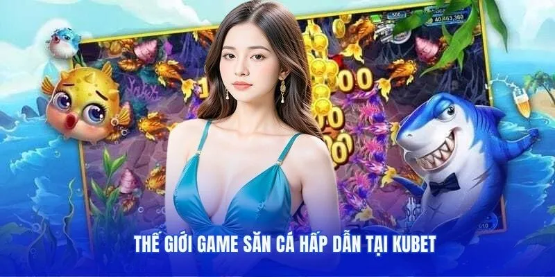 Thế giới game săn cá hấp dẫn tại kubet