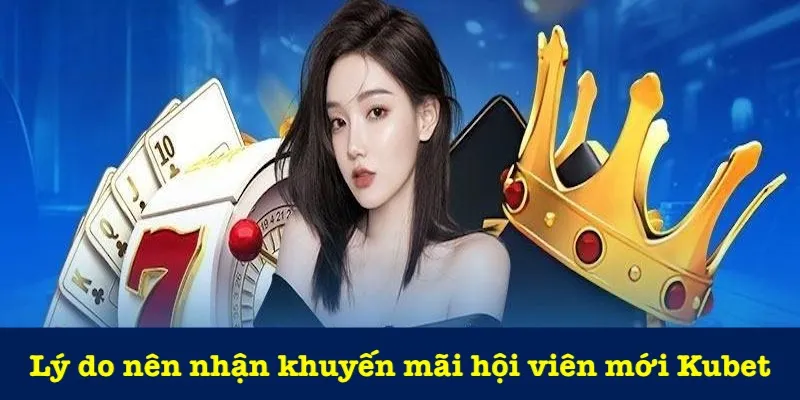 Lý do nên nhận khuyến mãi hội viên mới kubet