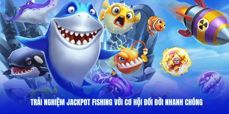 Trải nghiệm Jackpot Fishing với cơ hội đổi đời nhanh chóng