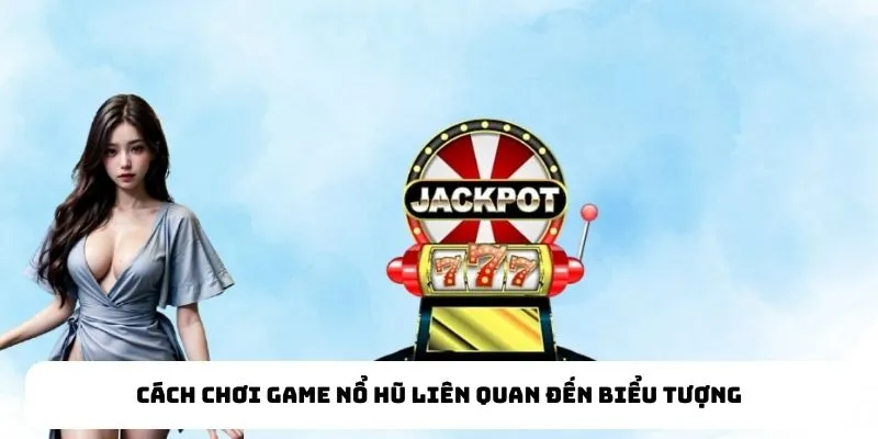Cách chơi game nổ hũ liên quan đến biểu tượng