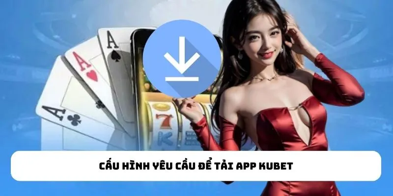 Cấu hình yêu cầu để tải app kubet