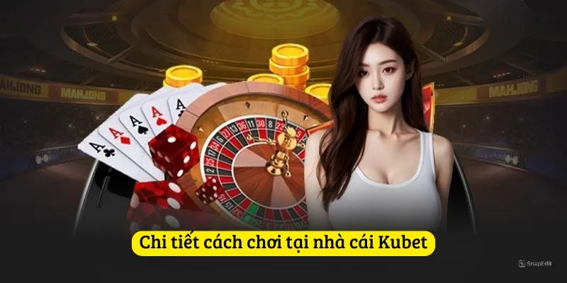 Chi tiết cách chơi tại nhà cái kubet