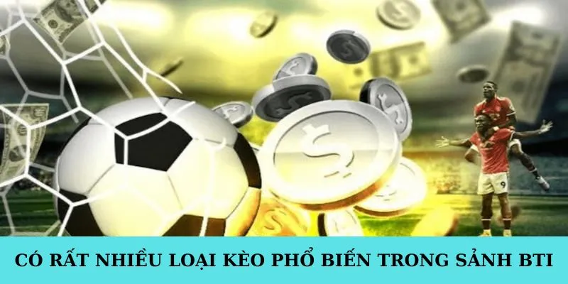 Có rất nhiều loại kèo phổ biến trong sảnh BTI