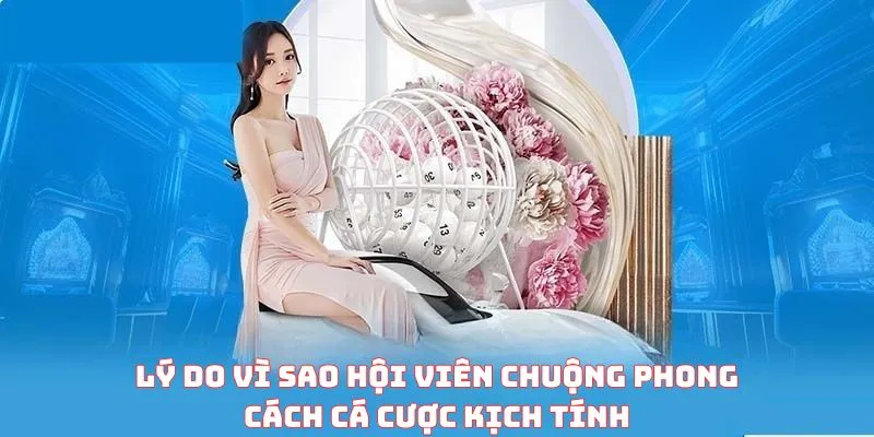 Lý do vì sao hội viên chuộng phong cách cược kịch tín