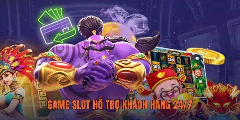 Game slot hỗ trợ khách hàng 24/7