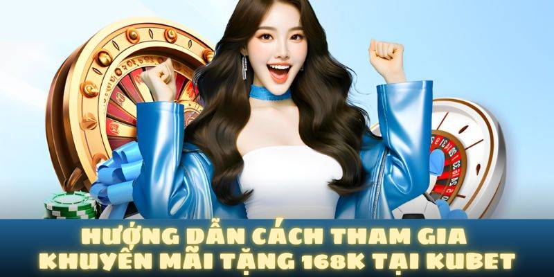 Hướng dẫn cách tham gia khuyến mãi tặng 168k tại kubet