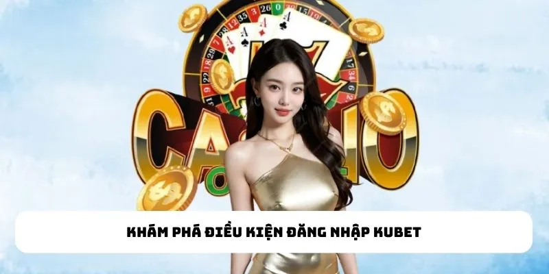 Khám phá điều kiện đăng nhập kubet