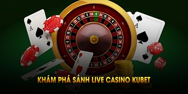 Khám phá sảnh live casino kubet với các thông tin thú vị