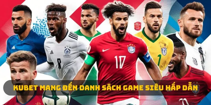 Kubet mang đến danh sách game siêu hấp dẫn 