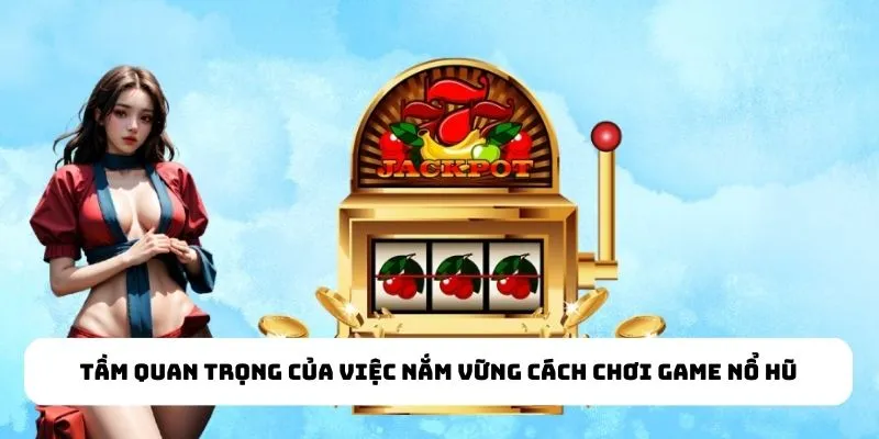 Tầm quan trọng của việc nắm vững cách chơi game nổ hũ