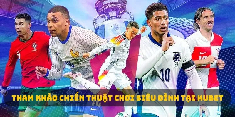 Tham khảo chiến thuật chơi siêu đỉnh tại kubet