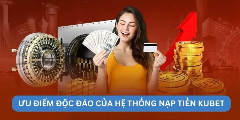 Ưu điểm độc đáo của hệ thống nạp tiền kubet