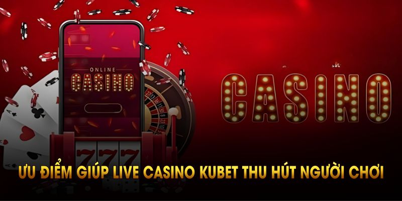 Bật mí ưu điểm giúp live casino kubet thu hút người chơi