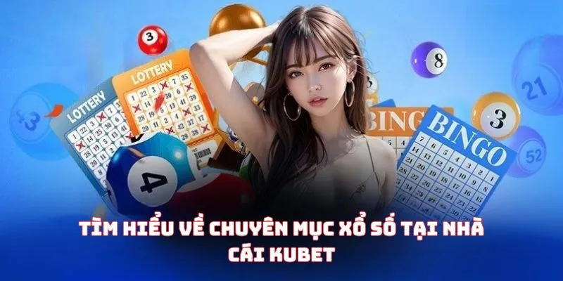 Tìm hiểu về chuyên mục xổ số tại nhà cái kubet